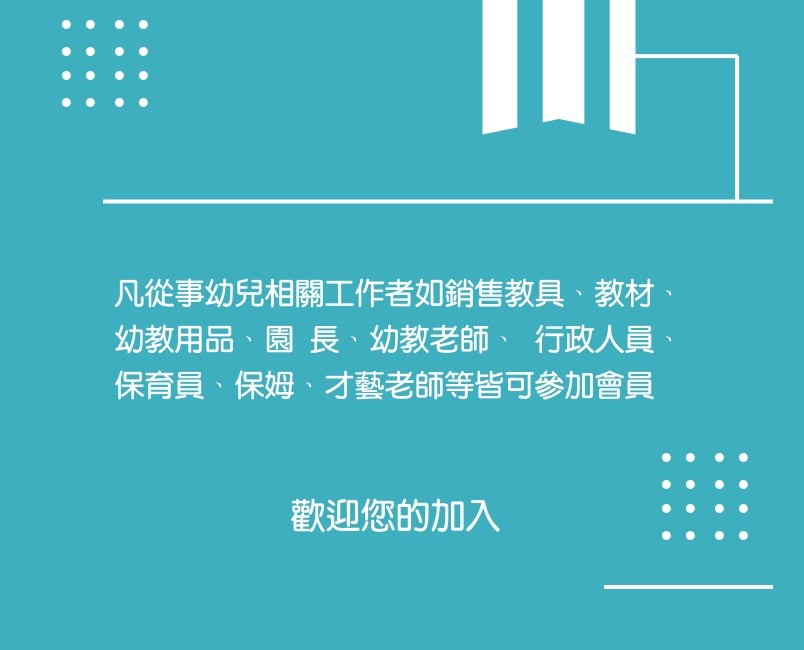 凡從事幼兒相關工作者如銷售教具、教材、幼教用品、園長、幼教老師、 行政人員、保育員、保姆、才藝老師等皆可參加會員